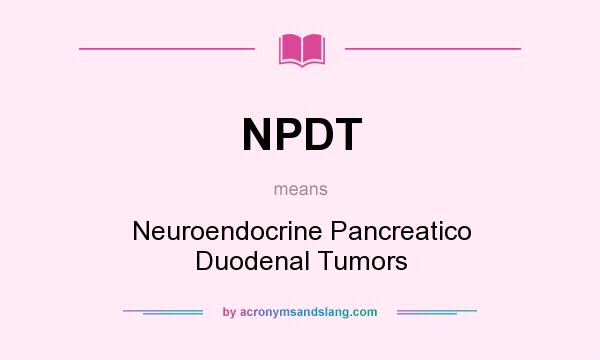 What does NPDT mean? It stands for Neuroendocrine Pancreatico Duodenal Tumors