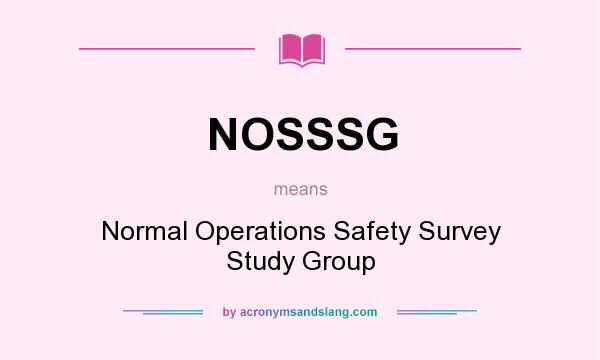 What does NOSSSG mean? It stands for Normal Operations Safety Survey Study Group