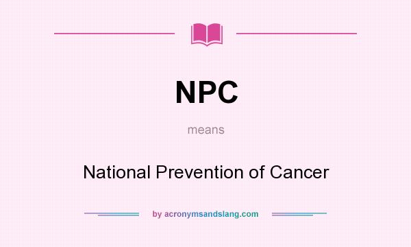 What does NPC mean? It stands for National Prevention of Cancer