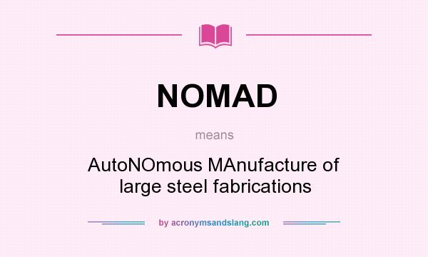 What does NOMAD mean? It stands for AutoNOmous MAnufacture of large steel fabrications