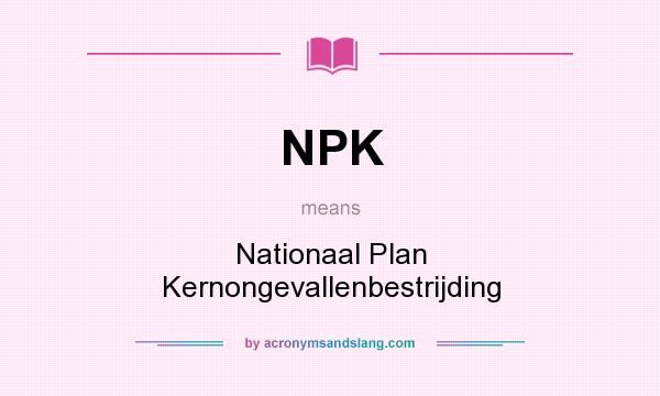 What does NPK mean? It stands for Nationaal Plan Kernongevallenbestrijding