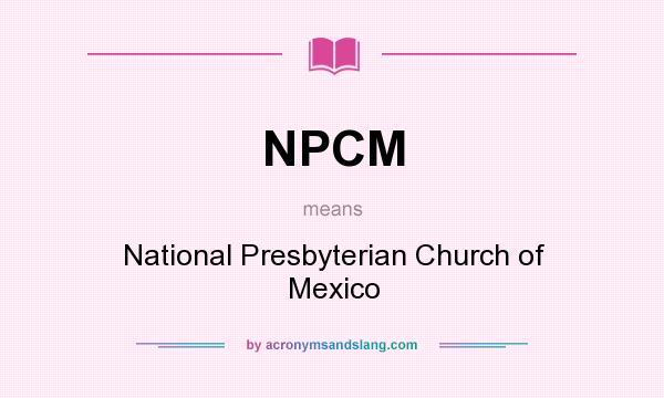 What does NPCM mean? It stands for National Presbyterian Church of Mexico