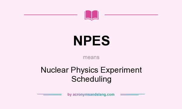 What does NPES mean? It stands for Nuclear Physics Experiment Scheduling