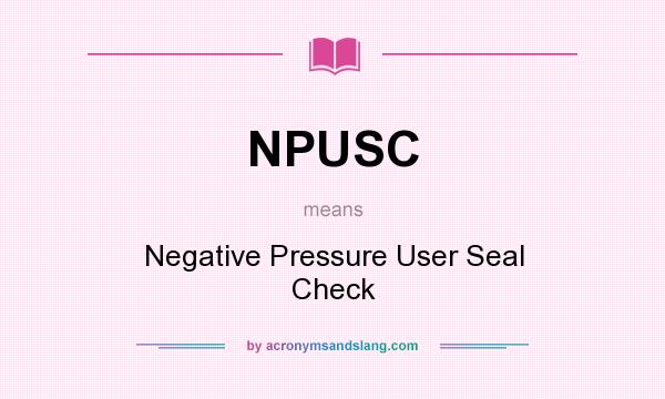 What does NPUSC mean? It stands for Negative Pressure User Seal Check