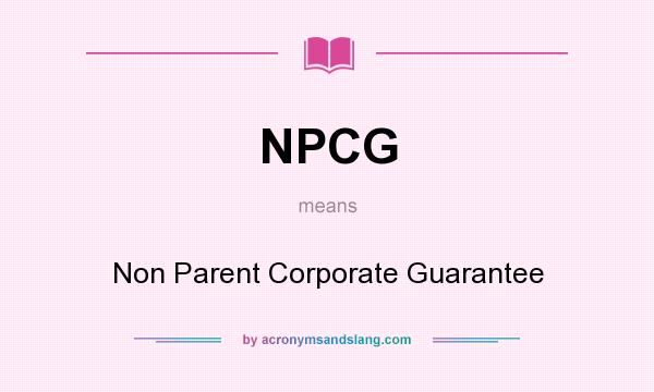 What does NPCG mean? It stands for Non Parent Corporate Guarantee