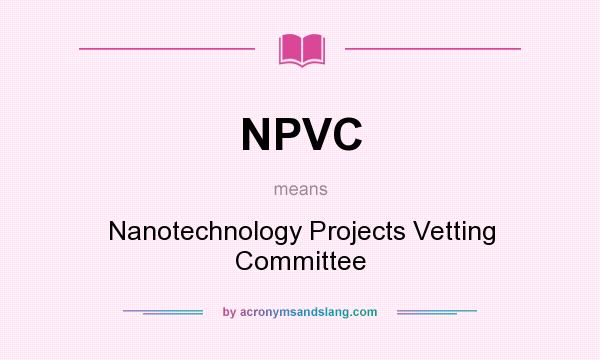 What does NPVC mean? It stands for Nanotechnology Projects Vetting Committee