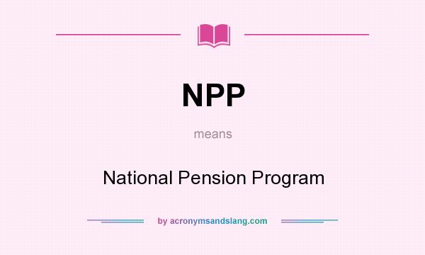 What does NPP mean? It stands for National Pension Program