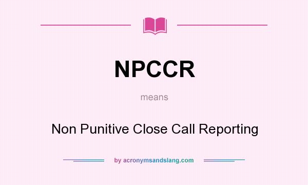 What does NPCCR mean? It stands for Non Punitive Close Call Reporting