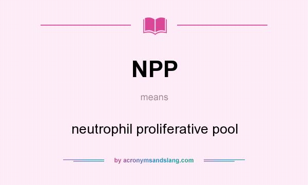 What does NPP mean? It stands for neutrophil proliferative pool