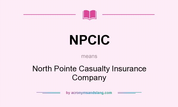 What does NPCIC mean? It stands for North Pointe Casualty Insurance Company