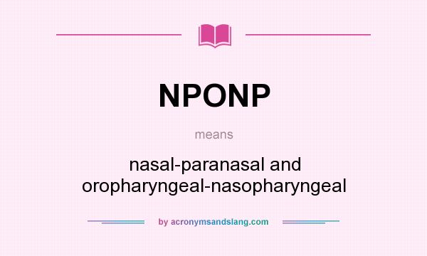 What does NPONP mean? It stands for nasal-paranasal and oropharyngeal-nasopharyngeal