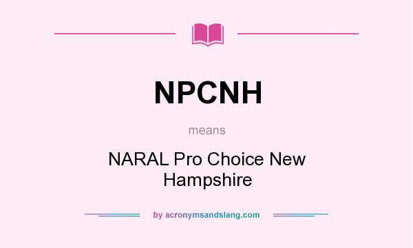 What does NPCNH mean? It stands for NARAL Pro Choice New Hampshire