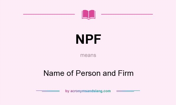 What does NPF mean? It stands for Name of Person and Firm