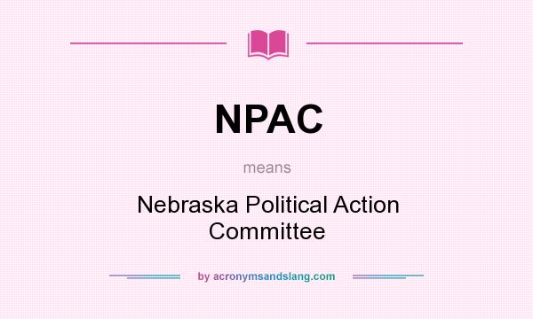 What does NPAC mean? It stands for Nebraska Political Action Committee