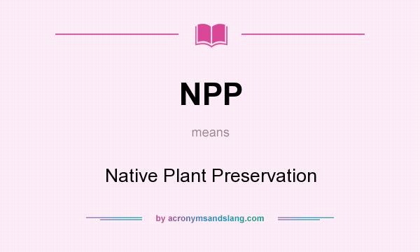 What does NPP mean? It stands for Native Plant Preservation