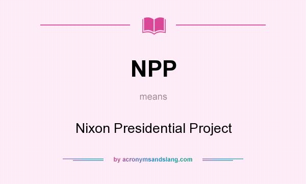 What does NPP mean? It stands for Nixon Presidential Project
