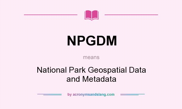 What does NPGDM mean? It stands for National Park Geospatial Data and Metadata