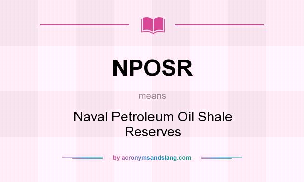 What does NPOSR mean? It stands for Naval Petroleum Oil Shale Reserves