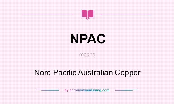 What does NPAC mean? It stands for Nord Pacific Australian Copper