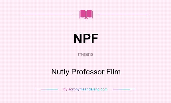 What does NPF mean? It stands for Nutty Professor Film