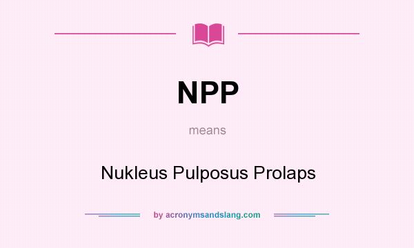 What does NPP mean? It stands for Nukleus Pulposus Prolaps