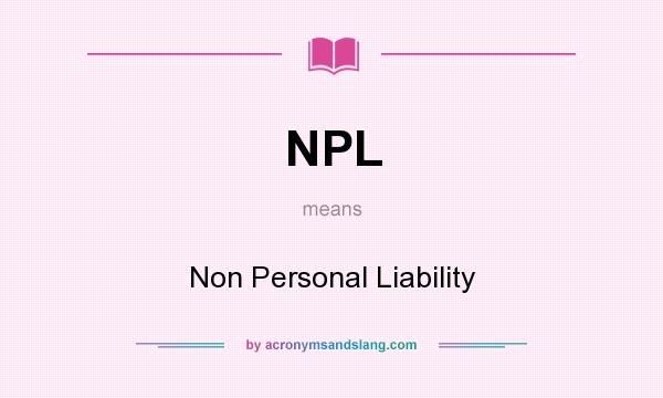 What does NPL mean? It stands for Non Personal Liability
