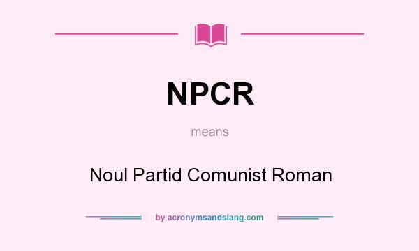 What does NPCR mean? It stands for Noul Partid Comunist Roman