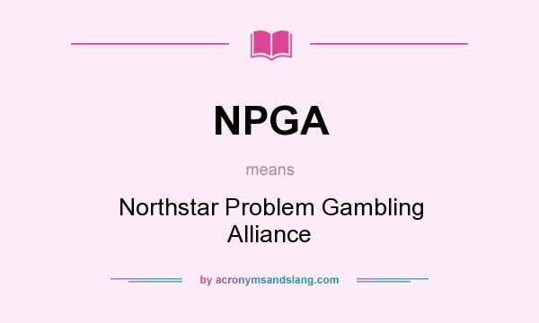 What does NPGA mean? It stands for Northstar Problem Gambling Alliance