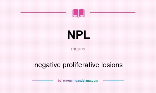 What does NPL mean? It stands for negative proliferative lesions