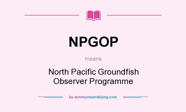 What does NPGOP mean? It stands for North Pacific Groundfish Observer Programme