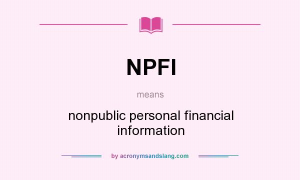 What does NPFI mean? It stands for nonpublic personal financial information
