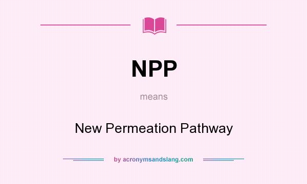 What does NPP mean? It stands for New Permeation Pathway