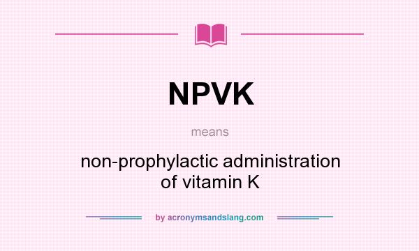 What does NPVK mean? It stands for non-prophylactic administration of vitamin K