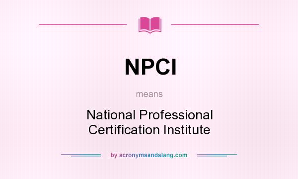 What does NPCI mean? It stands for National Professional Certification Institute