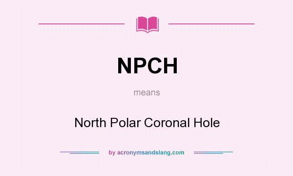 What does NPCH mean? It stands for North Polar Coronal Hole
