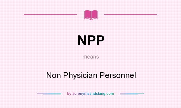 What does NPP mean? It stands for Non Physician Personnel