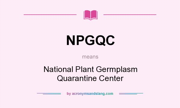 What does NPGQC mean? It stands for National Plant Germplasm Quarantine Center