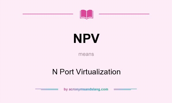 What does NPV mean? It stands for N Port Virtualization