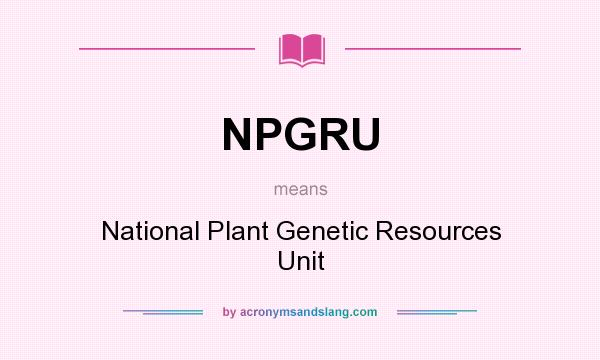 What does NPGRU mean? It stands for National Plant Genetic Resources Unit
