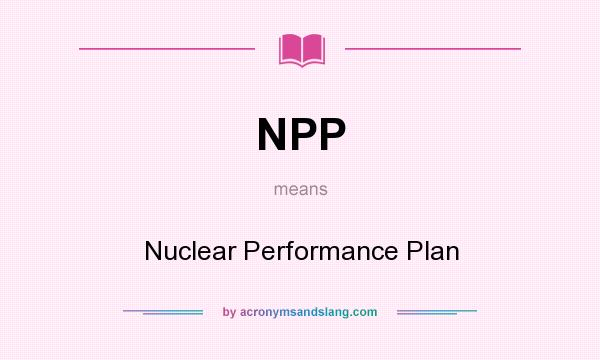 What does NPP mean? It stands for Nuclear Performance Plan