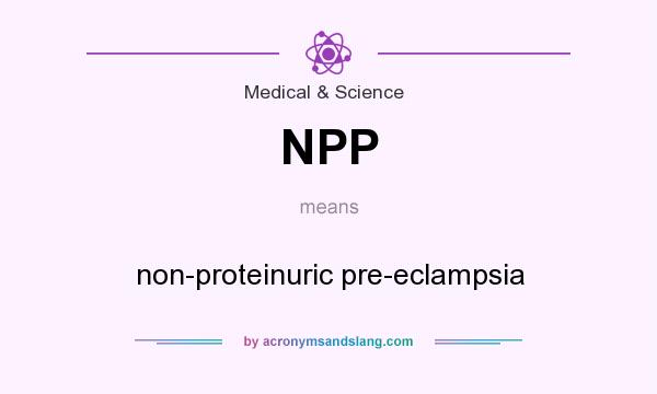 What does NPP mean? It stands for non-proteinuric pre-eclampsia