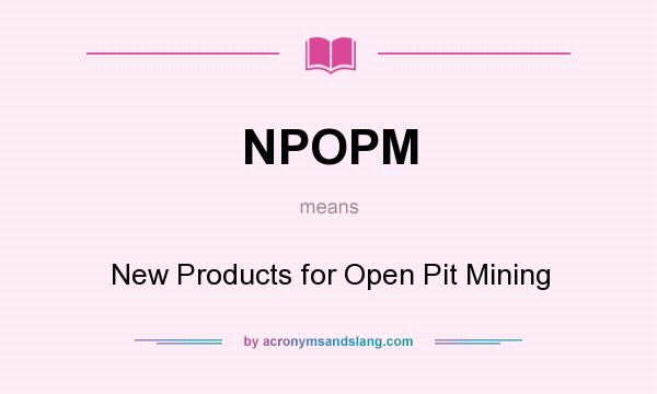 What does NPOPM mean? It stands for New Products for Open Pit Mining