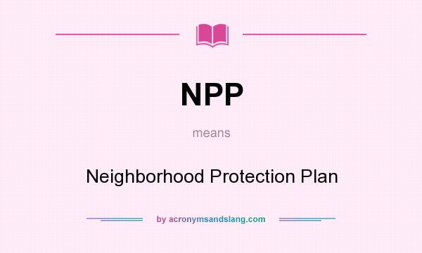 What does NPP mean? It stands for Neighborhood Protection Plan