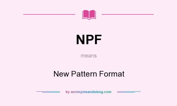 What does NPF mean? It stands for New Pattern Format