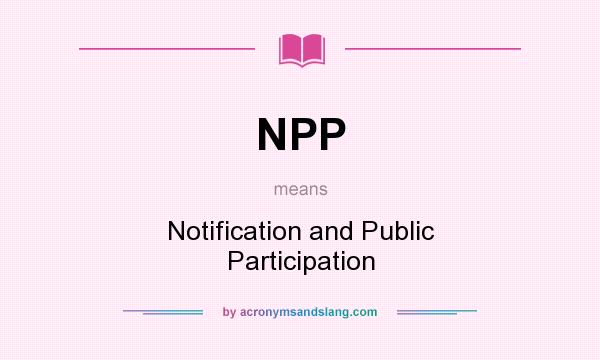 What does NPP mean? It stands for Notification and Public Participation