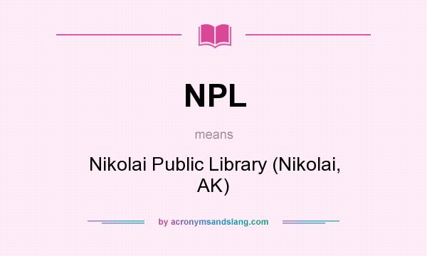 What does NPL mean? It stands for Nikolai Public Library (Nikolai, AK)