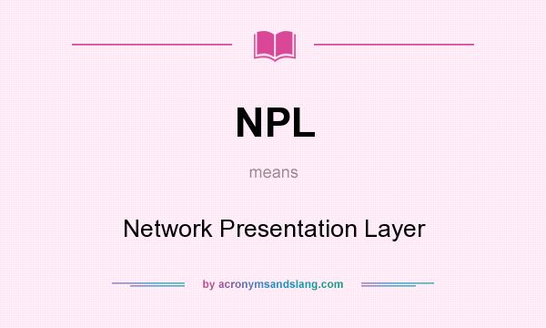 What does NPL mean? It stands for Network Presentation Layer
