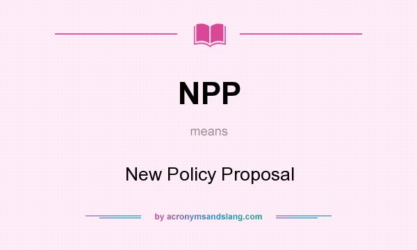What does NPP mean? It stands for New Policy Proposal