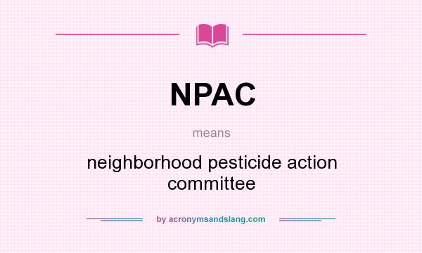 What does NPAC mean? It stands for neighborhood pesticide action committee