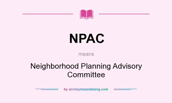 What does NPAC mean? It stands for Neighborhood Planning Advisory Committee